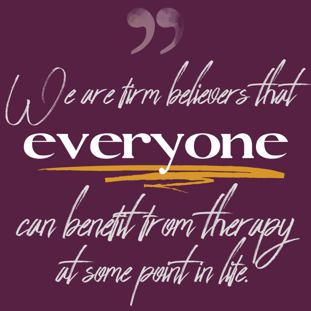 Graphic of a quote reading "We are firm believers that everyone can benefit from therapy at some point in their life"